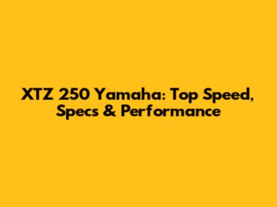 XTZ 250 Yamaha: Top Speed, Specs & Performance