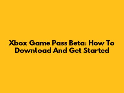 Xbox Game Pass Beta: How To Download And Get Started