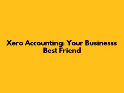 Xero Accounting: Your Business's Best Friend