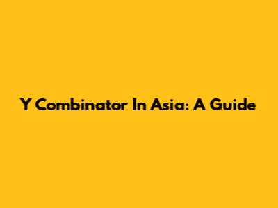 Y Combinator In Asia: A Guide