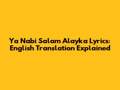 Ya Nabi Salam Alayka Lyrics: English Translation Explained
