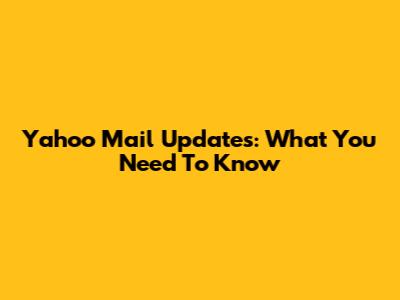 Yahoo Mail Updates: What You Need To Know