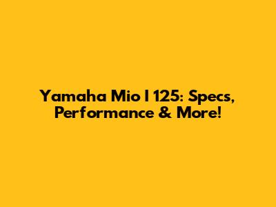 Yamaha Mio I 125: Specs, Performance & More!