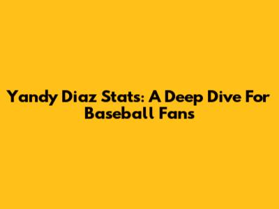 Yandy Diaz Stats: A Deep Dive For Baseball Fans