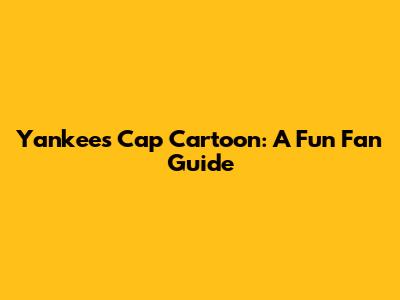 Yankees Cap Cartoon: A Fun Fan Guide