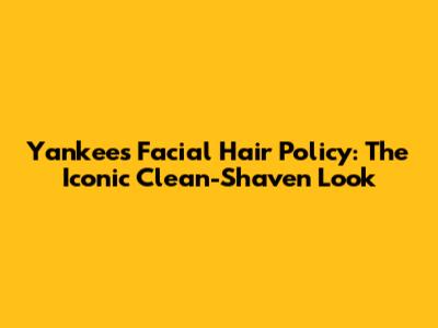 Yankees Facial Hair Policy: The Iconic Clean-Shaven Look