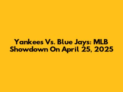 Yankees Vs. Blue Jays: MLB Showdown On April 25, 2025