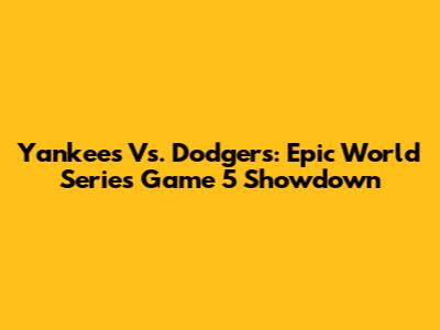 Yankees Vs. Dodgers: Epic World Series Game 5 Showdown