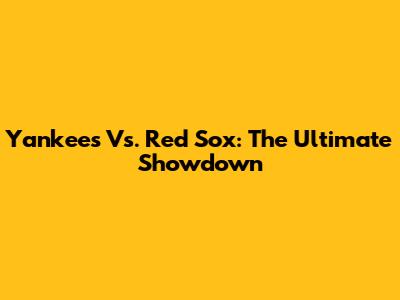 Yankees Vs. Red Sox: The Ultimate Showdown