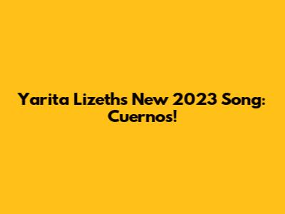 Yarita Lizeth's New 2023 Song: Cuernos!