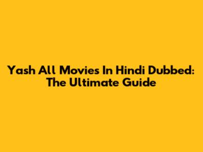 Yash All Movies In Hindi Dubbed: The Ultimate Guide