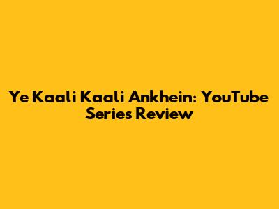 Ye Kaali Kaali Ankhein: YouTube Series Review