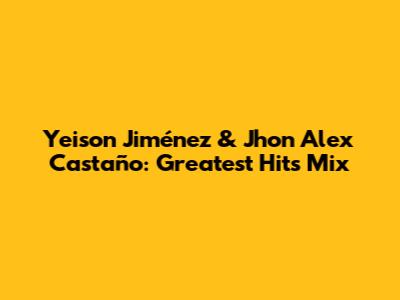 Yeison Jiménez & Jhon Alex Castaño: Greatest Hits Mix