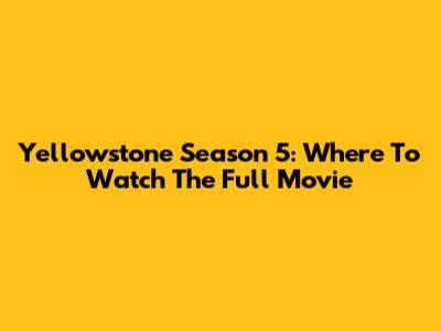 Yellowstone Season 5: Where To Watch The Full Movie