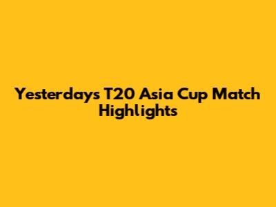 Yesterday's T20 Asia Cup Match Highlights