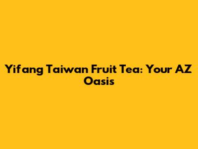 Yifang Taiwan Fruit Tea: Your AZ Oasis