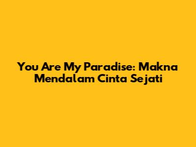 You Are My Paradise: Makna Mendalam Cinta Sejati