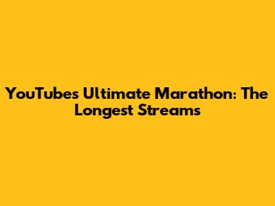 YouTube's Ultimate Marathon: The Longest Streams
