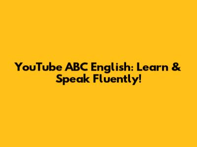 YouTube ABC English: Learn & Speak Fluently!
