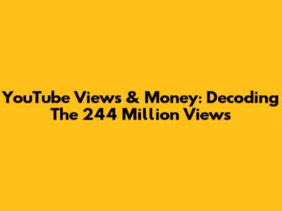 YouTube Views & Money: Decoding The 244 Million Views
