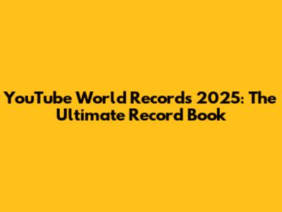 YouTube World Records 2025: The Ultimate Record Book