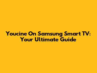 Youcine On Samsung Smart TV: Your Ultimate Guide
