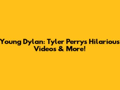 Young Dylan: Tyler Perry's Hilarious Videos & More!