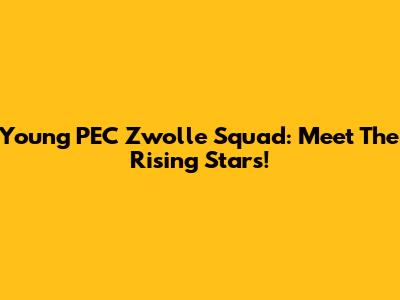 Young PEC Zwolle Squad: Meet The Rising Stars!