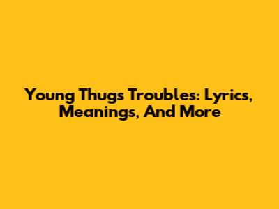 Young Thug's Troubles: Lyrics, Meanings, And More