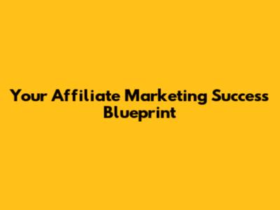 Your Affiliate Marketing Success Blueprint