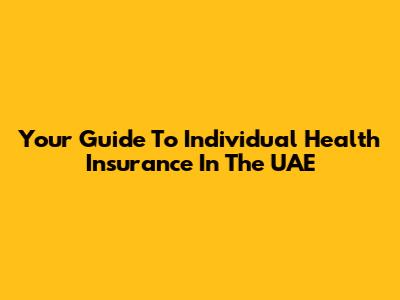 Your Guide To Individual Health Insurance In The UAE