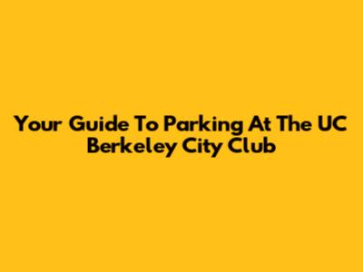 Your Guide To Parking At The UC Berkeley City Club