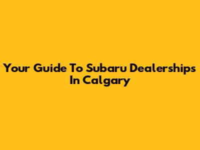 Your Guide To Subaru Dealerships In Calgary