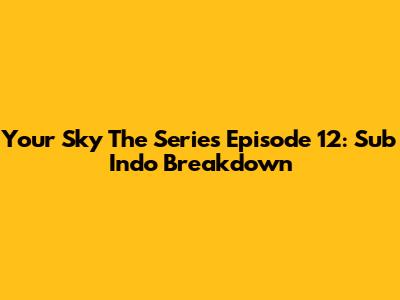 Your Sky The Series Episode 12: Sub Indo Breakdown