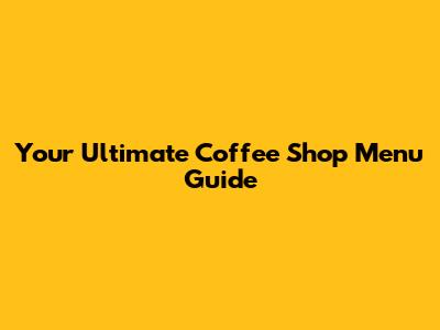 Your Ultimate Coffee Shop Menu Guide