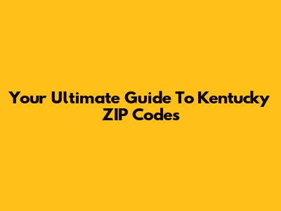 Your Ultimate Guide To Kentucky ZIP Codes