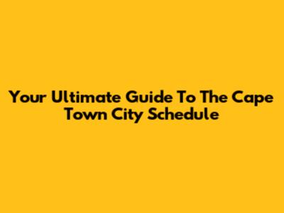 Your Ultimate Guide To The Cape Town City Schedule