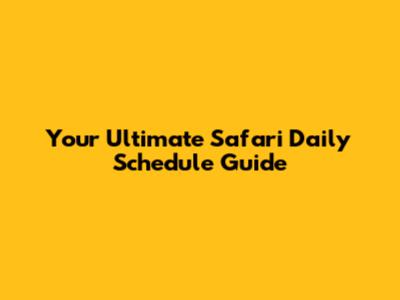 Your Ultimate Safari Daily Schedule Guide