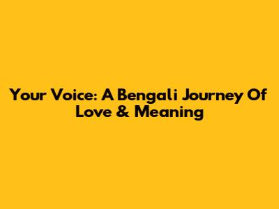 Your Voice: A Bengali Journey Of Love & Meaning