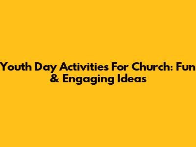 Youth Day Activities For Church: Fun & Engaging Ideas