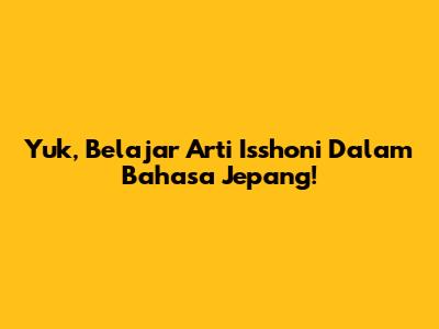 Yuk, Belajar Arti 'Isshoni' Dalam Bahasa Jepang!
