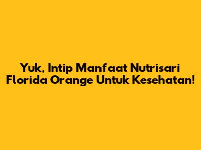 Yuk, Intip Manfaat Nutrisari Florida Orange Untuk Kesehatan!