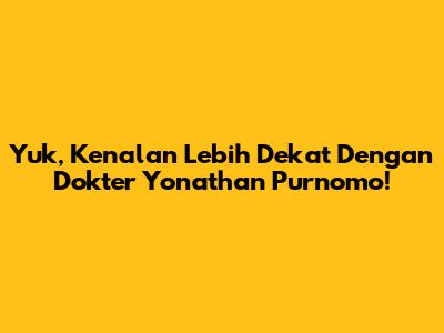 Yuk, Kenalan Lebih Dekat Dengan Dokter Yonathan Purnomo!