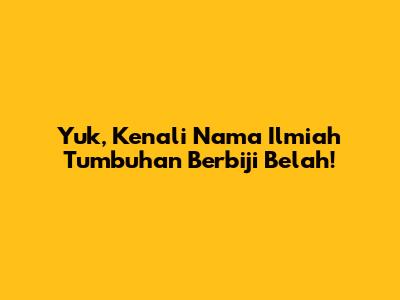 Yuk, Kenali Nama Ilmiah Tumbuhan Berbiji Belah!