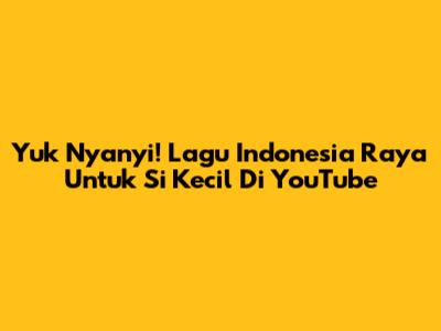 Yuk Nyanyi! Lagu Indonesia Raya Untuk Si Kecil Di YouTube