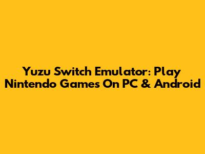 Yuzu Switch Emulator: Play Nintendo Games On PC & Android