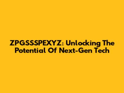 ZPGSSSPEXYZ: Unlocking The Potential Of Next-Gen Tech