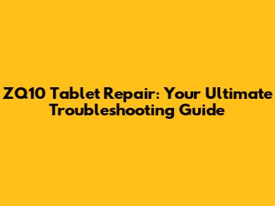 ZQ10 Tablet Repair: Your Ultimate Troubleshooting Guide