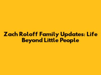 Zach Roloff Family Updates: Life Beyond Little People