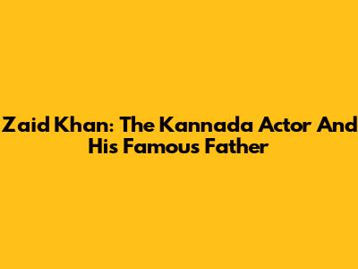 Zaid Khan: The Kannada Actor And His Famous Father